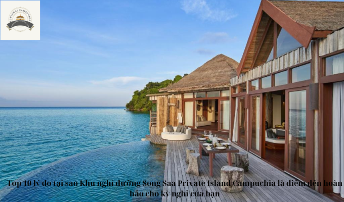 Top 10 lý do tại sao Khu nghỉ dưỡng Song Saa Private Island Campuchia là điểm đến hoàn hảo cho kỳ nghỉ của bạn