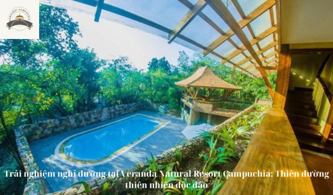 Trải nghiệm nghỉ dưỡng tại Veranda Natural Resort Campuchia: Thiên đường thiên nhiên độc đáo