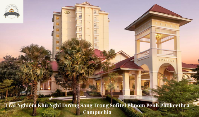 Trải Nghiệm Khu Nghỉ Dưỡng Sang Trọng Sofitel Phnom Penh Phokeethra Campuchia