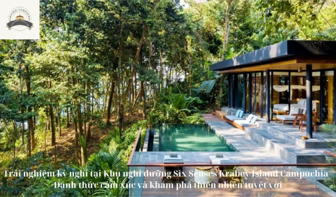 Trải nghiệm kỳ nghỉ tại Khu nghỉ dưỡng Six Senses Krabey Island Campuchia - Đánh thức cảm xúc và khám phá thiên nhiên tuyệt vời